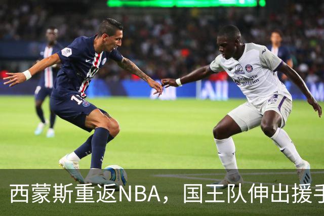 西蒙斯重返NBA，国王队伸出援手